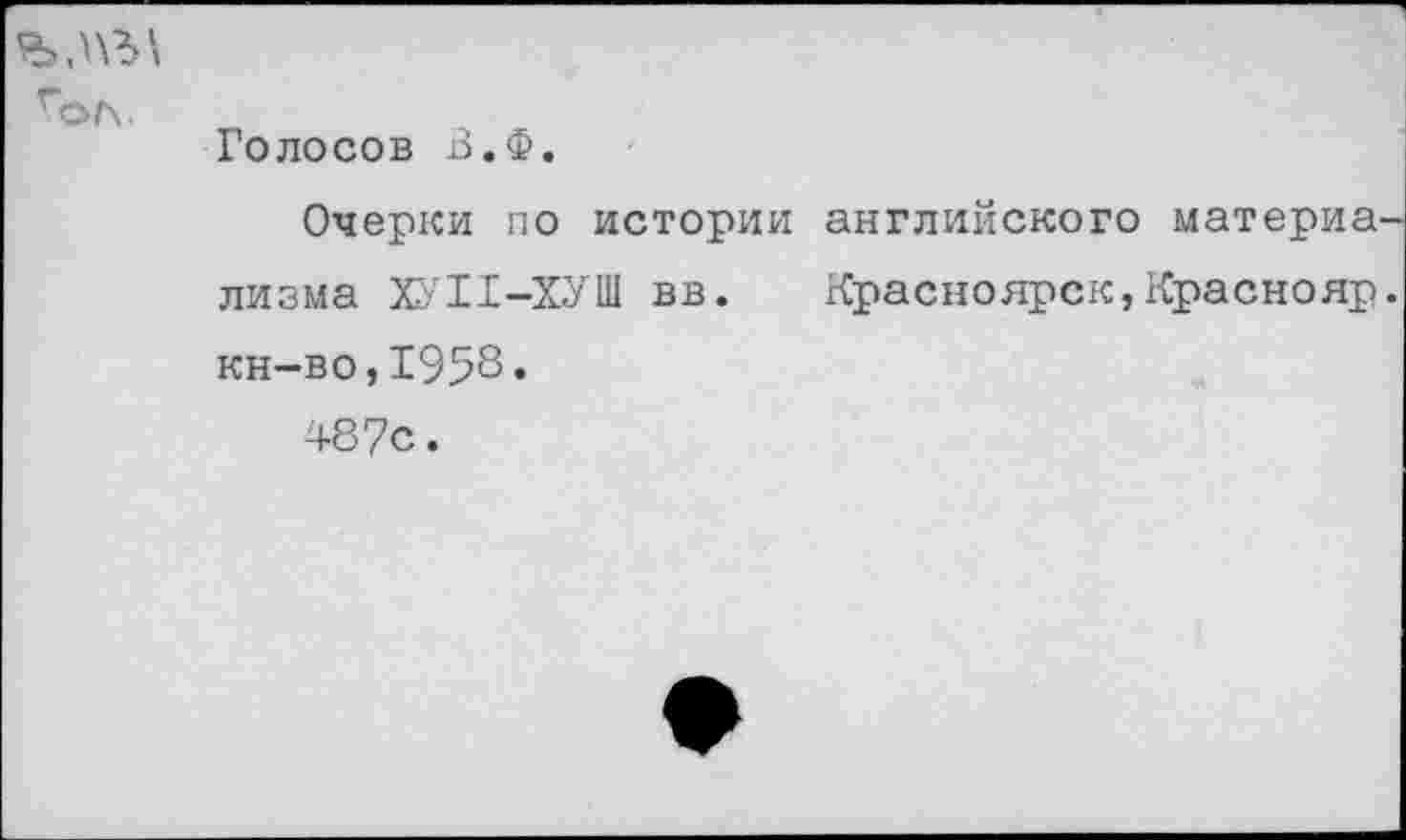 ﻿ол.
Голосов В.Ф.
Очерки по истории английского материа лизма ХУП-ХУШ вв. Красноярск,Краснояр кн-во,1958«
487с.